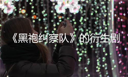 袍纠察队衍生剧季被的代第三砍黑V世