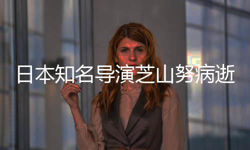 努病梦啦A知名芝山曾指2部版动剧场导演导2哆画逝 日本